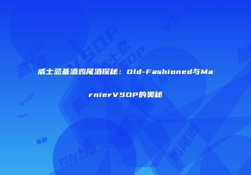 威士忌基酒鸡尾酒探秘：Old-Fashioned与MarnierVSOP的奥秘