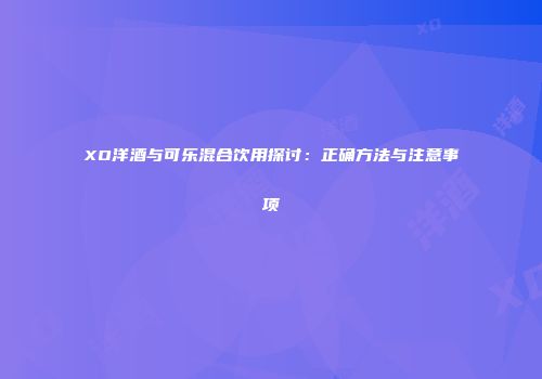XO洋酒与可乐混合饮用探讨：正确方法与注意事项