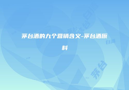茅台酒的九个营销含义-茅台酒原料