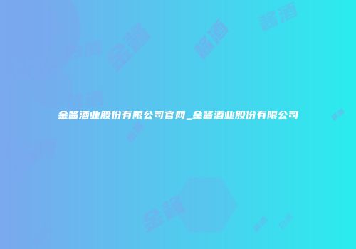 金酱酒业股份有限公司官网_金酱酒业股份有限公司
