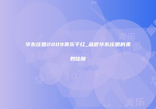华东庄园2009美乐干红_品尝华东庄园的美妙佳酿