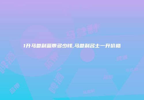 1升马爹利蓝带多少钱,马爹利名士一升价格