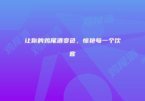 让你的鸡尾酒变色，惊艳每一个饮客