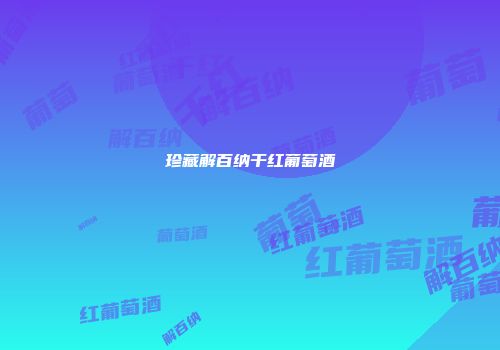 珍藏解百纳干红葡萄酒