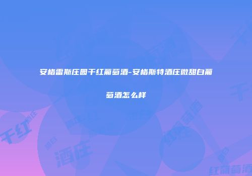安格雷斯庄园干红葡萄酒-安格斯特酒庄微甜白葡萄酒怎么样