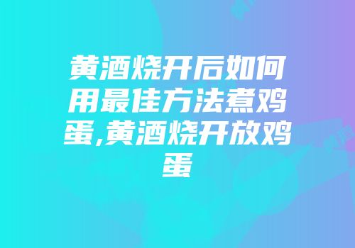 黄酒烧开后如何用最佳方法煮鸡蛋,黄酒烧开放鸡蛋
