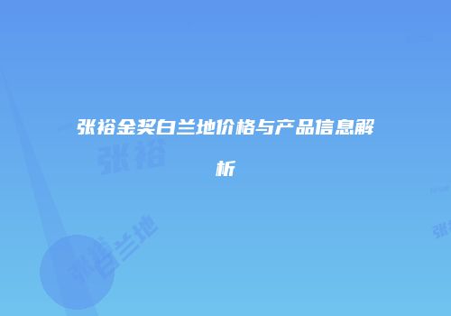 张裕金奖白兰地价格与产品信息解析