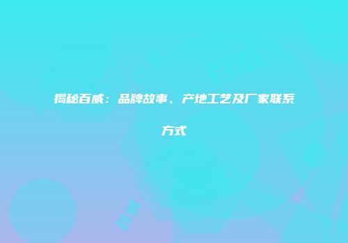 揭秘百威：品牌故事、产地工艺及厂家联系方式