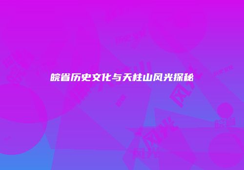 皖省历史文化与天柱山风光探秘