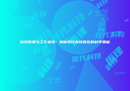科技原理与工艺选择：揭秘现代科技背后的科学奥秘