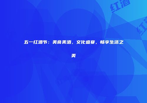 五一红酒节：美食美酒，文化盛宴，畅享生活之美