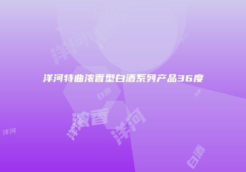 洋河特曲浓香型白酒系列产品36度