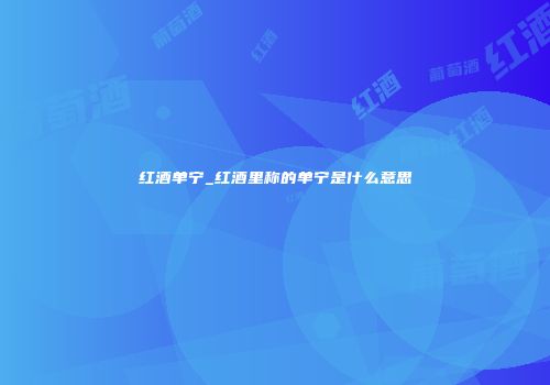 红酒单宁_红酒里称的单宁是什么意思