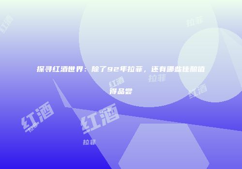 探寻红酒世界：除了92年拉菲，还有哪些佳酿值得品尝