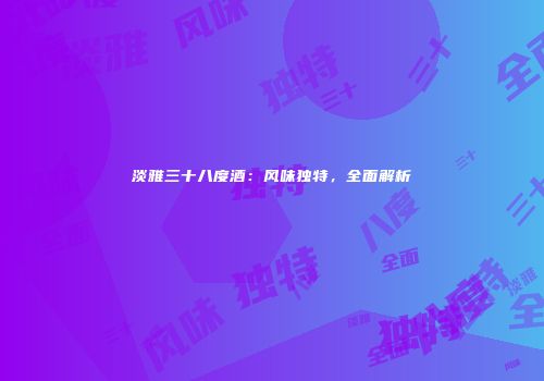 淡雅三十八度酒：风味独特，全面解析
