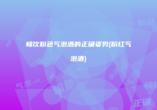 畅饮粉色气泡酒的正确姿势(粉红气泡酒)