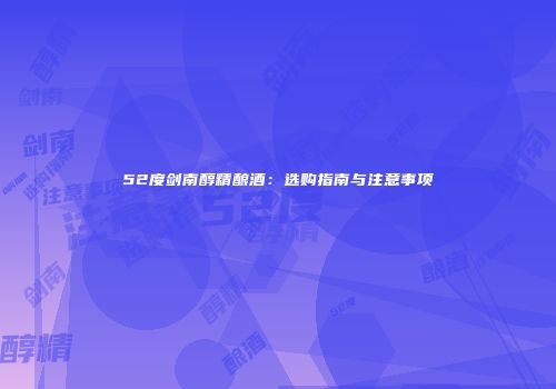 52度剑南醇精酿酒：选购指南与注意事项