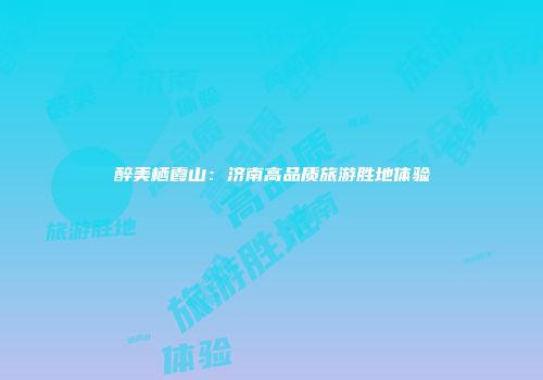醉美栖霞山：济南高品质旅游胜地体验