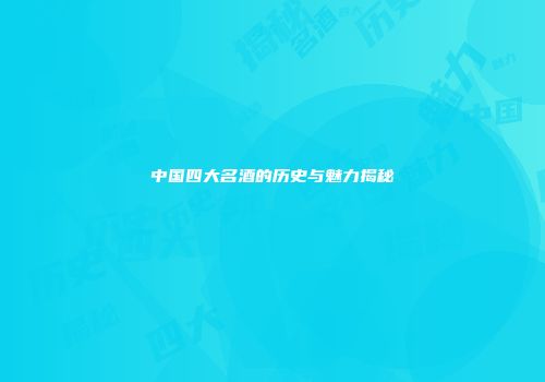 中国四大名酒的历史与魅力揭秘