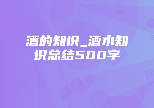 酒的知识_酒水知识总结500字
