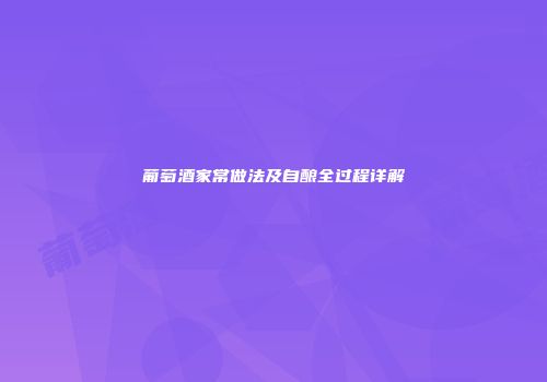 葡萄酒家常做法及自酿全过程详解