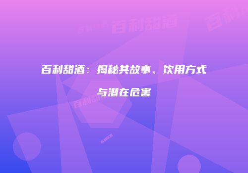 百利甜酒：揭秘其故事、饮用方式与潜在危害