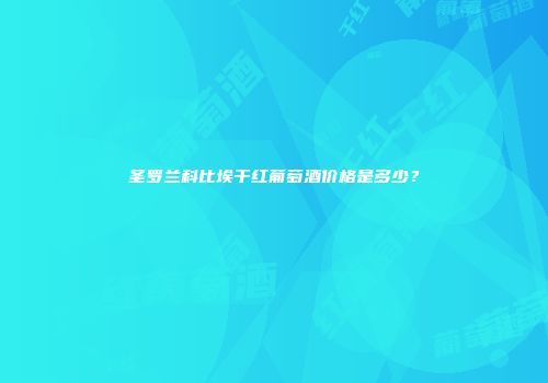 圣罗兰科比埃干红葡萄酒价格是多少？