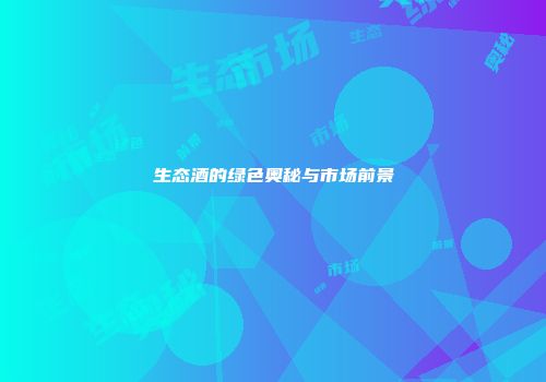 生态酒的绿色奥秘与市场前景