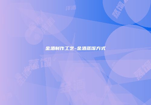金酒制作工艺-金酒蒸馏方式