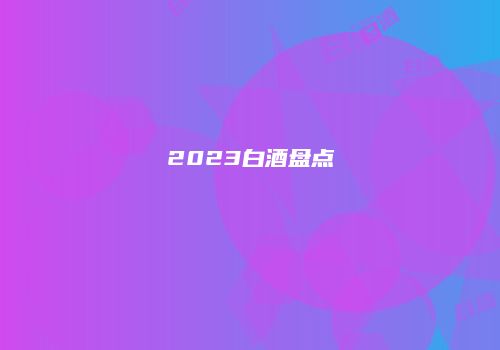 2023白酒盘点