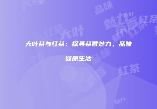 大叶茶与红茶：探寻茶香魅力，品味健康生活