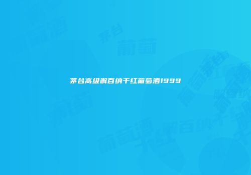 茅台高级解百纳干红葡萄酒1999