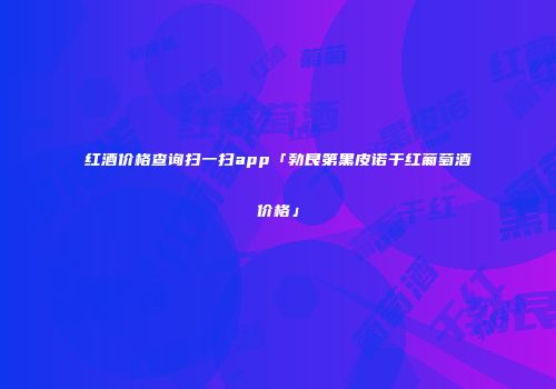 红酒价格查询扫一扫app「勃艮第黑皮诺干红葡萄酒价格」