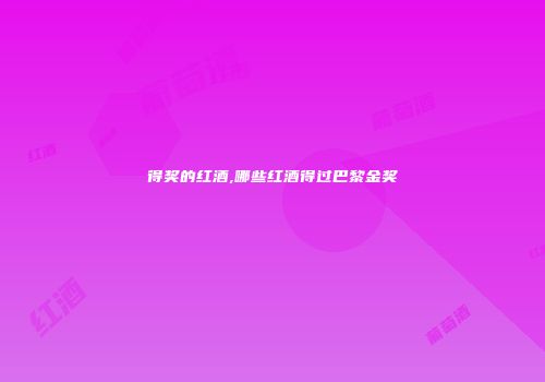 得奖的红酒,哪些红酒得过巴黎金奖