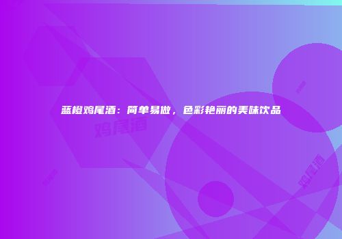 蓝橙鸡尾酒：简单易做，色彩艳丽的美味饮品