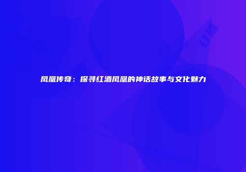 凤凰传奇：探寻红酒凤凰的神话故事与文化魅力