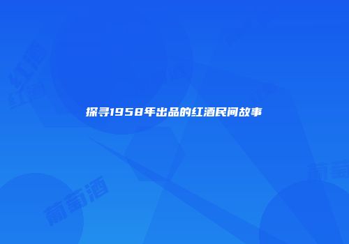 探寻1958年出品的红酒民间故事