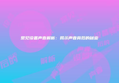 常见设备声音解析：揭示声音背后的秘密