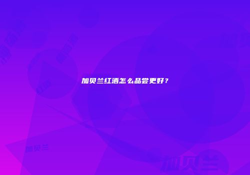 加贝兰红酒怎么品尝更好？