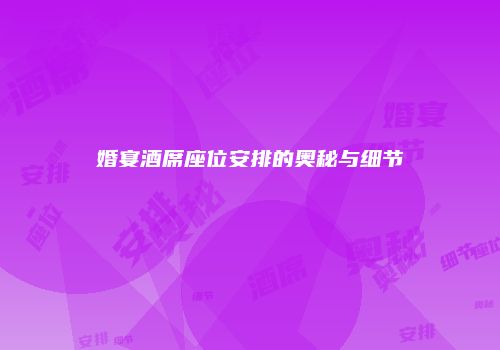 婚宴酒席座位安排的奥秘与细节