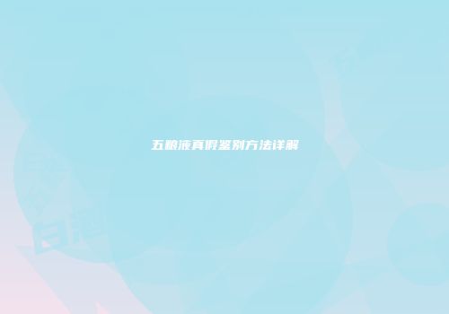 五粮液真假鉴别方法详解
