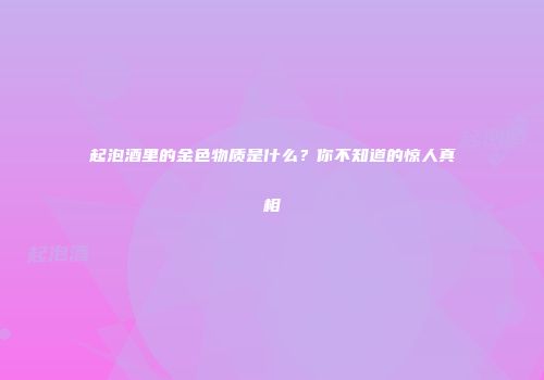 起泡酒里的金色物质是什么？你不知道的惊人真相