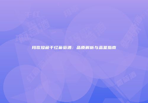 玛歌珍藏干红葡萄酒：品质解析与品鉴指南