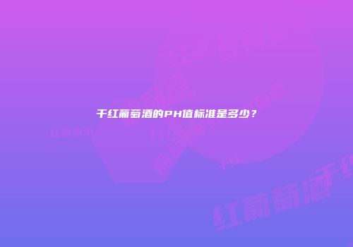 干红葡萄酒的PH值标准是多少？