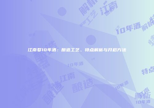 江南婺10年酒：酿造工艺、特点解析与开启方法