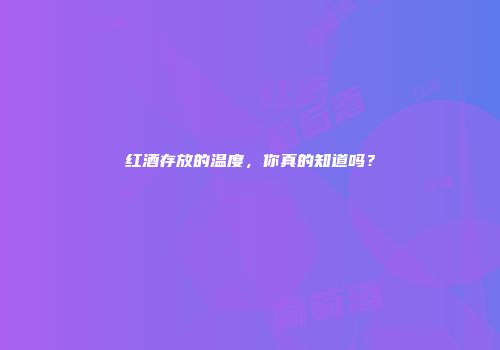 红酒存放的温度，你真的知道吗？
