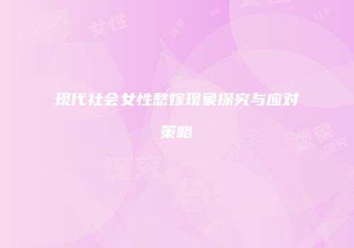 现代社会女性愁嫁现象探究与应对策略