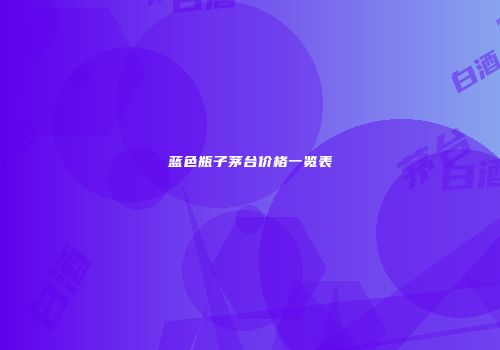 蓝色瓶子茅台价格一览表