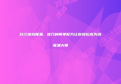 白兰地鸡尾酒，这几种简单配方让你轻松成为鸡尾酒大师