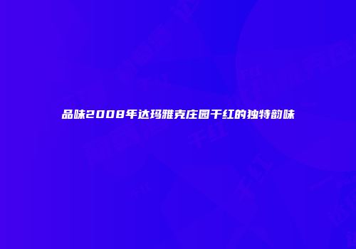 品味2008年达玛雅克庄园干红的独特韵味